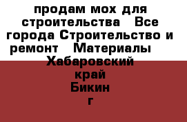 продам мох для строительства - Все города Строительство и ремонт » Материалы   . Хабаровский край,Бикин г.